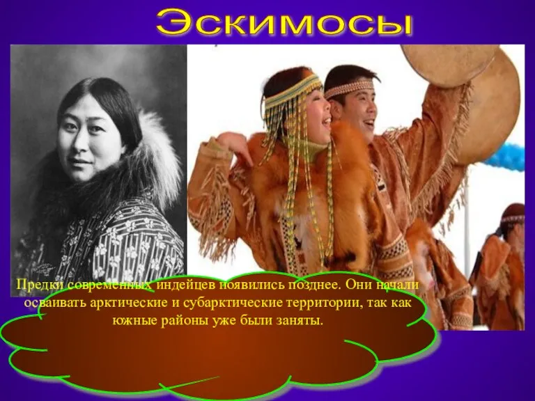 Эскимосы Предки современных индейцев появились позднее. Они начали осваивать арктические и субарктические
