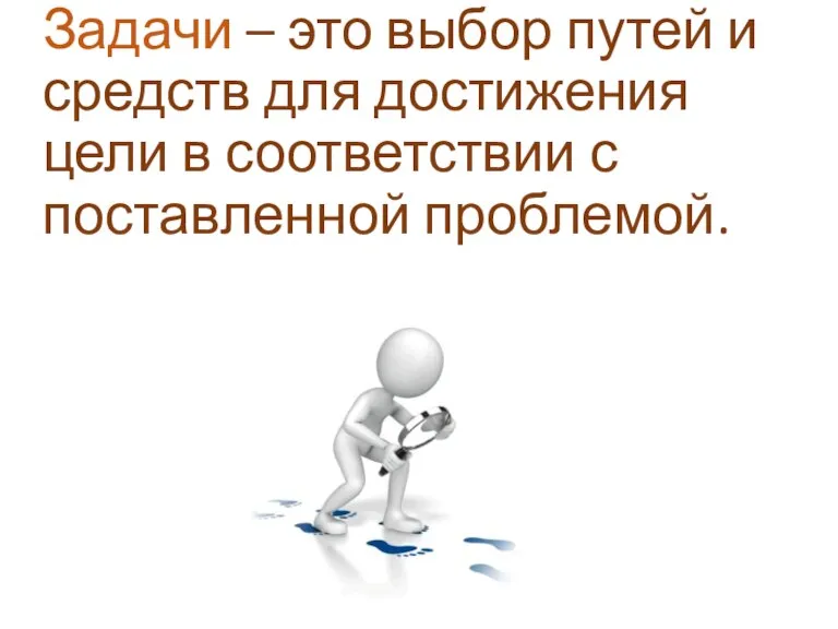 Задачи – это выбор путей и средств для достижения цели в соответствии с поставленной проблемой.