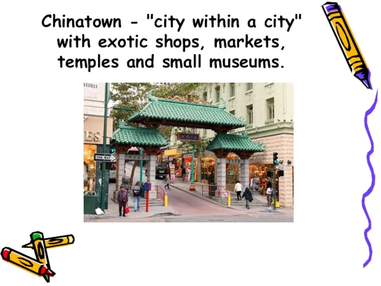 Chinatown - "city within a city" with exotic shops, markets, temples and small museums.