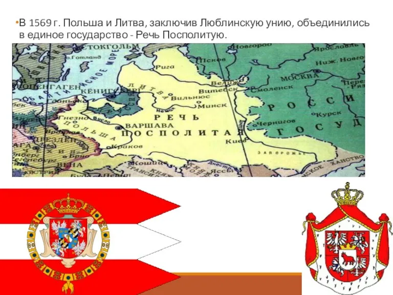 В 1569 г. Польша и Литва, заключив Люблинскую унию, объединились в единое государство - Речь Посполитую.