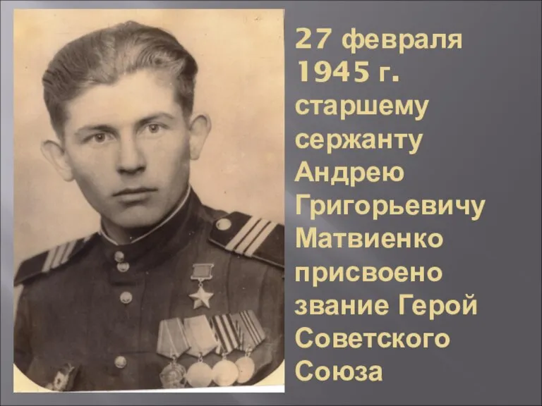 27 февраля 1945 г. старшему сержанту Андрею Григорьевичу Матвиенко присвоено звание Герой Советского Союза