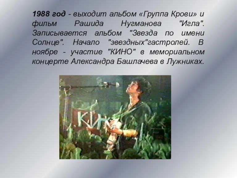 1988 год - выходит альбом «Группа Крови» и фильм Рашида Нугманова "Игла".Записывается