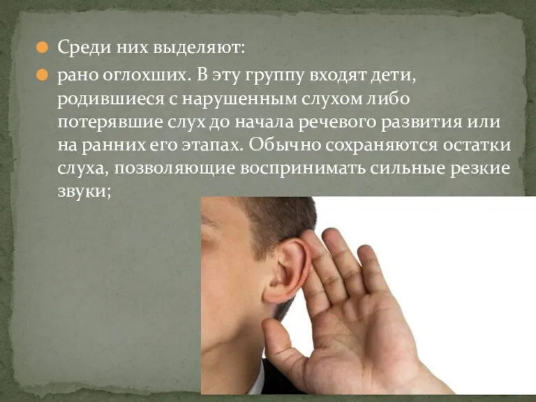 Среди них выделяют: рано оглохших. В эту группу входят дети, родившиеся с