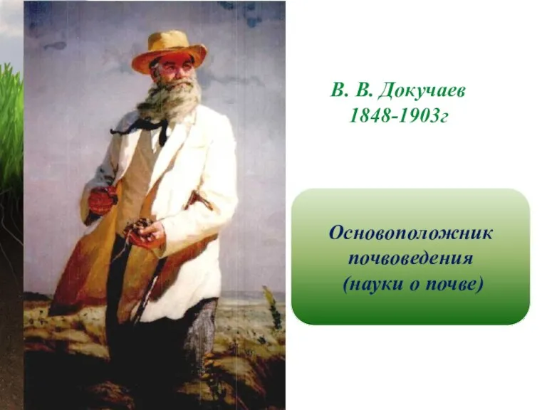 Основоположник почвоведения (науки о почве) В. В. Докучаев 1848-1903г