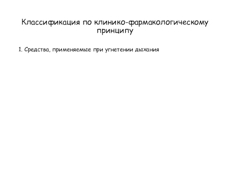 Классификация по клинико-фармакологическому принципу 1. Средства, применяемые при угнетении дыхания