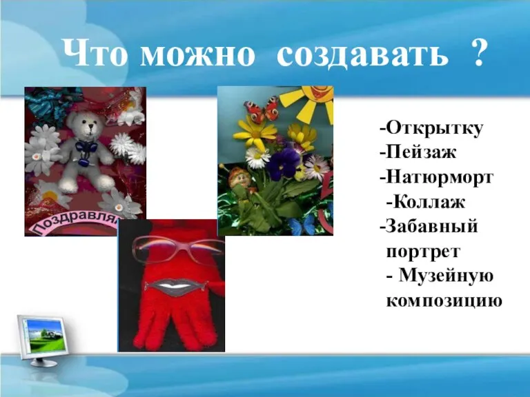 Что можно создавать ? Открытку Пейзаж Натюрморт -Коллаж Забавный портрет - Музейную композицию