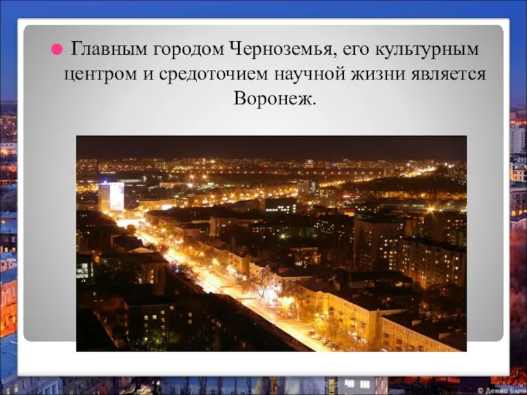 Главным городом Черноземья, его культурным центром и средоточием научной жизни является Воронеж.