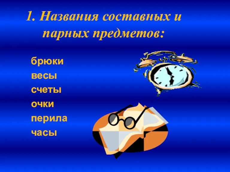 1. Названия составных и парных предметов: брюки весы счеты очки перила часы