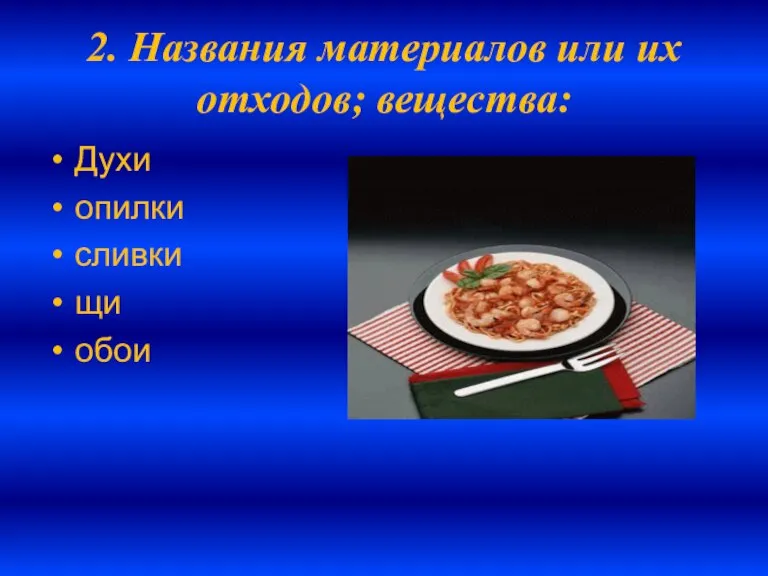 2. Названия материалов или их отходов; вещества: Духи опилки сливки щи обои