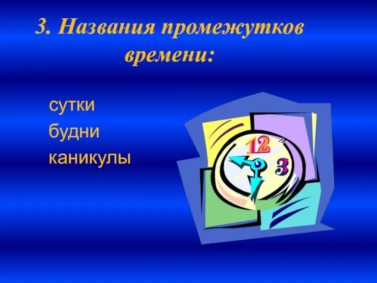 3. Названия промежутков времени: сутки будни каникулы