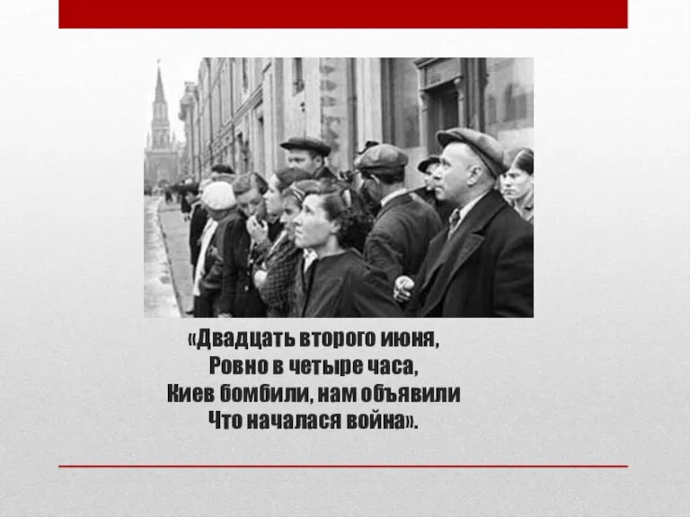 «Двадцать второго июня, Ровно в четыре часа, Киев бомбили, нам объявили Что началася война».