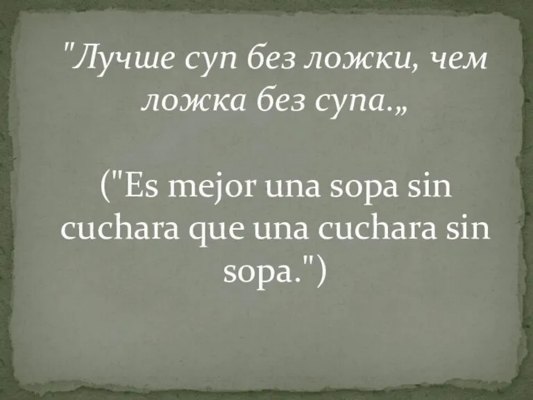 "Лучше суп без ложки, чем ложка без супа.„ ("Es mejor una sopa