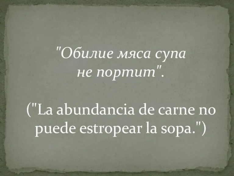 "Обилие мяса супа не портит". ("La abundancia de carne no puede estropear la sopa.")