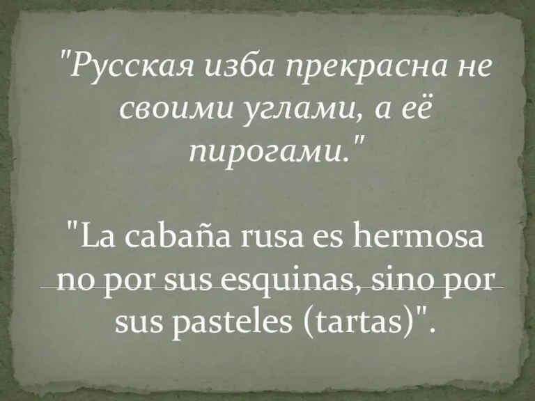 "Русская изба прекрасна не своими углами, а её пирогами." "La cabaña rusa