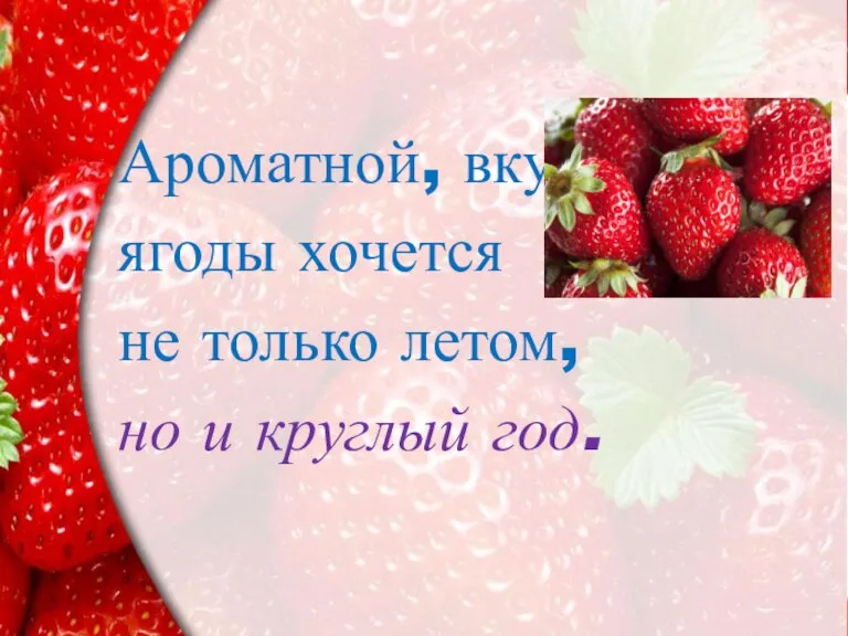 Ароматной, вкусной ягоды хочется не только летом, но и круглый год.