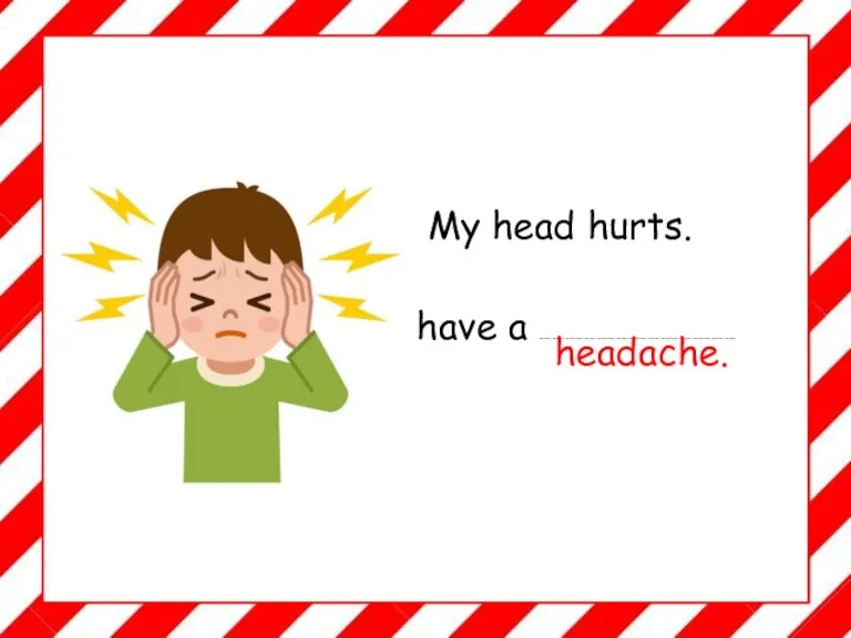 My head hurts. I have a ……………………………………………………………………………….. headache.