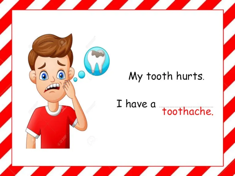 My tooth hurts. I have a ……………………………………………………………………………….. toothache.