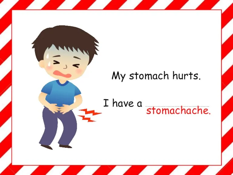 My stomach hurts. I have a ………………………..…………………………………………………………………….. stomachache.