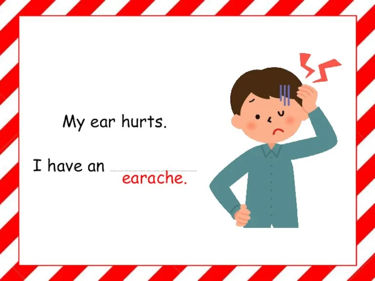 My ear hurts. I have an ……………………………………………………………………………….. earache.