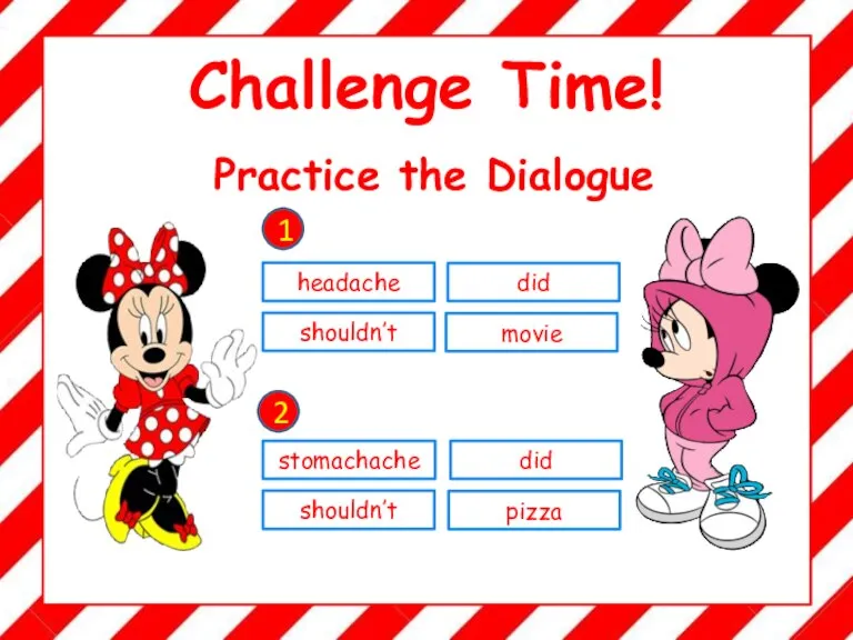Challenge Time! headache did shouldn’t movie stomachache did shouldn’t pizza 1 2 Practice the Dialogue
