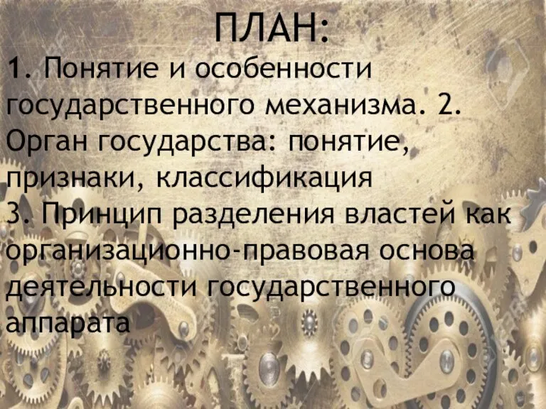 ПЛАН: 1. Понятие и особенности государственного механизма. 2.Орган государства: понятие, признаки, классификация