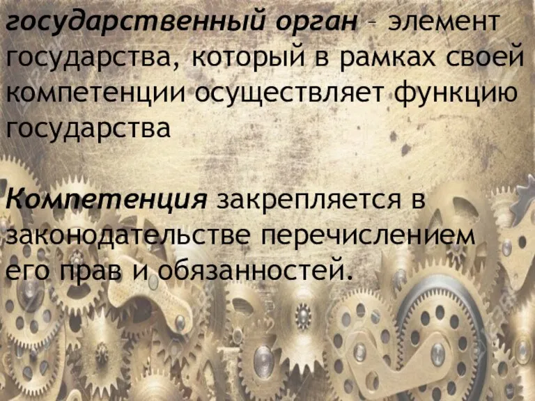 государственный орган – элемент государства, который в рамках своей компетенции осуществляет функцию