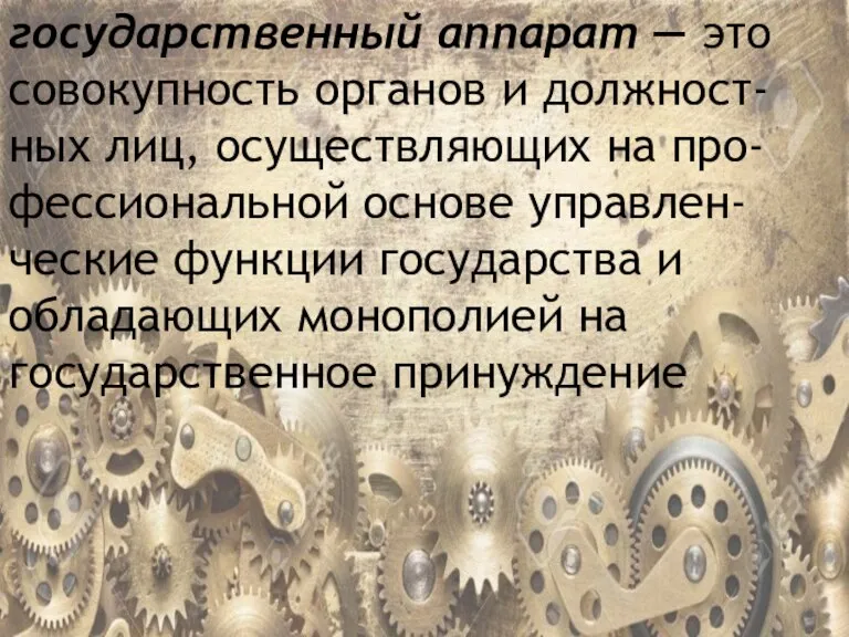 государственный аппарат — это совокупность органов и должност-ных лиц, осуществляющих на про-фессиональной