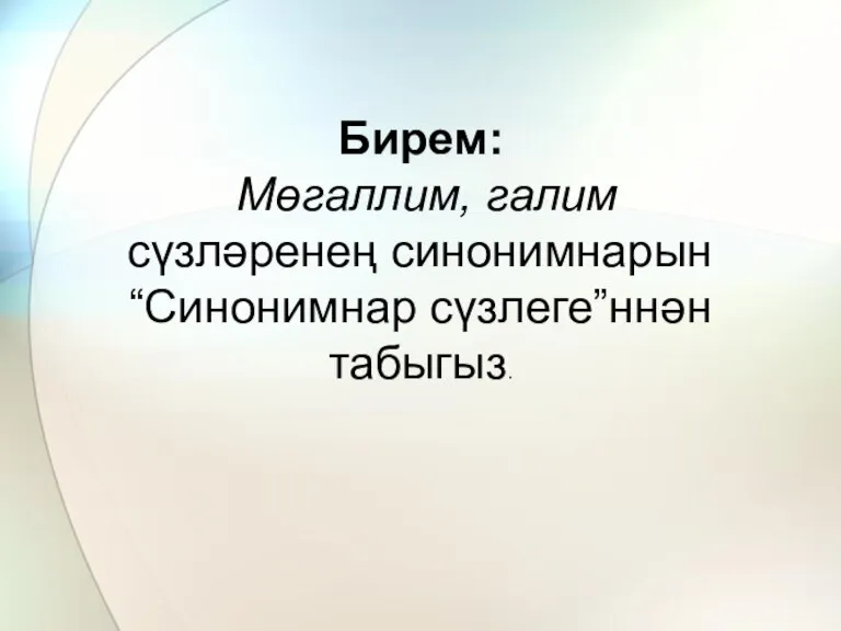 Бирем: Мөгаллим, галим сүзләренең синонимнарын “Синонимнар сүзлеге”ннән табыгыз.