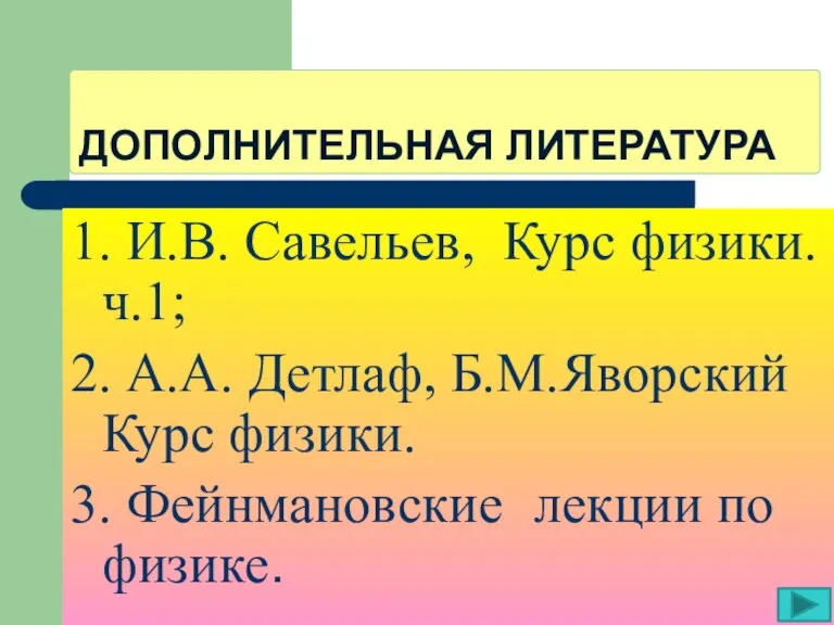 ДОПОЛНИТЕЛЬНАЯ ЛИТЕРАТУРА 1. И.В. Савельев, Курс физики. ч.1; 2. А.А. Детлаф, Б.М.Яворский