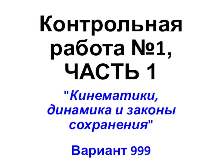 Контрольная работа №1, ЧАСТЬ 1 "Кинематики, динамика и законы сохранения" Вариант 999