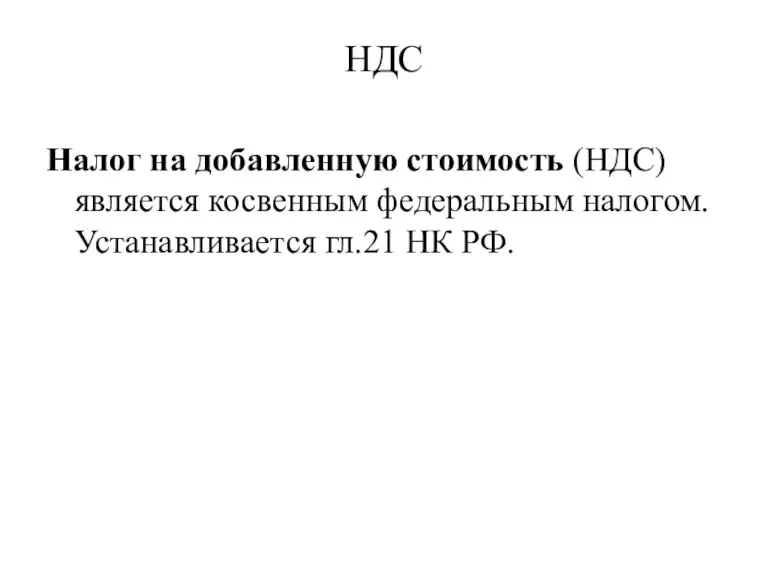 НДС Налог на добавленную стоимость (НДС) является косвенным федеральным налогом. Устанавливается гл.21 НК РФ.