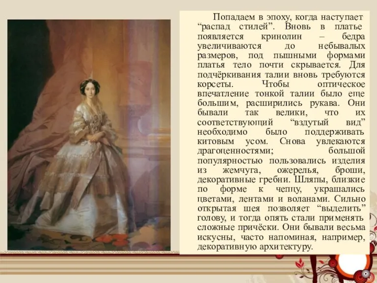 Попадаем в эпоху, когда наступает “распад стилей”. Вновь в платье появляется кринолин