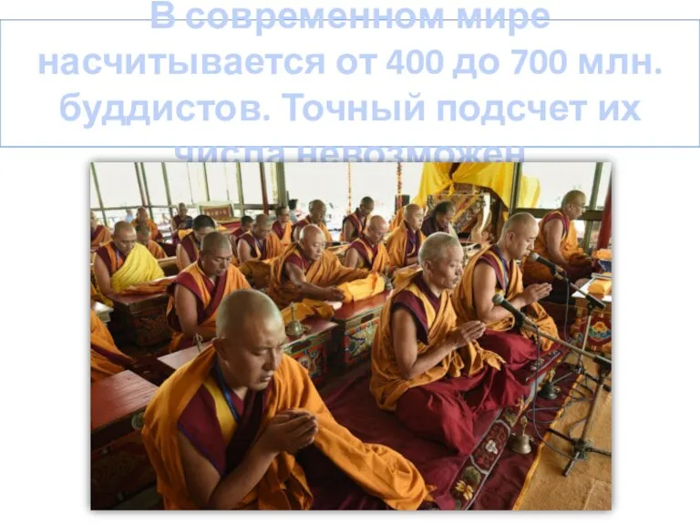 В современном мире насчитывается от 400 до 700 млн. буддистов. Точный подсчет их числа невозможен