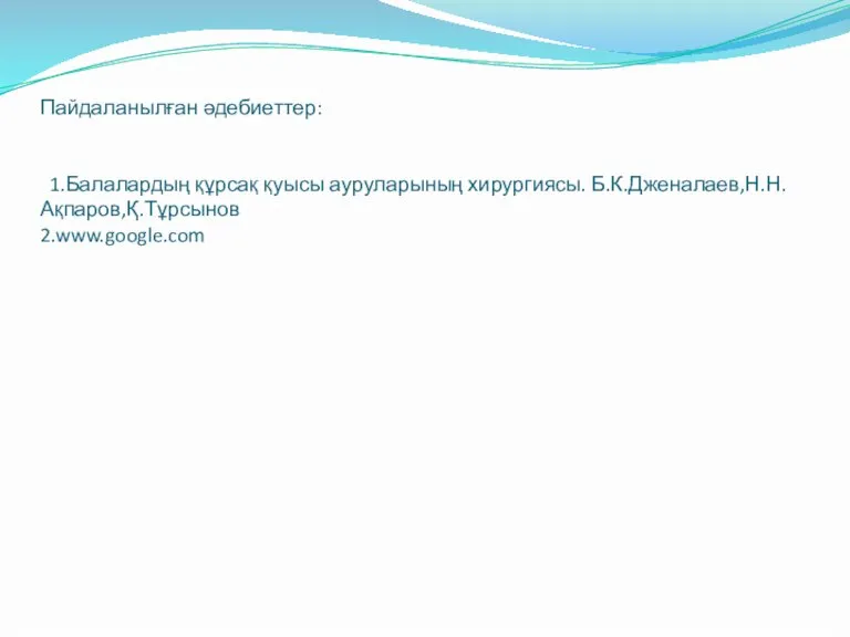 Пайдаланылған әдебиеттер: 1.Балалардың құрсақ қуысы ауруларының хирургиясы. Б.К.Дженалаев,Н.Н.Ақпаров,Қ.Тұрсынов 2.www.google.com