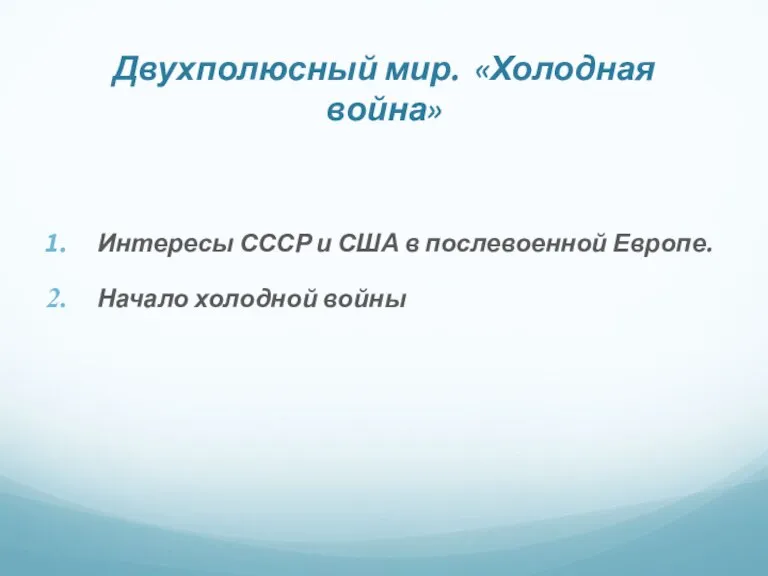 Двухполюсный мир. «Холодная война» Интересы СССР и США в послевоенной Европе. Начало холодной войны