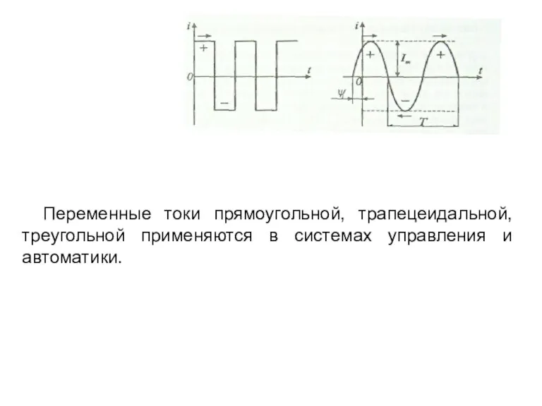 Переменные токи прямоугольной, трапецеидальной, треугольной применяются в системах управления и автоматики.