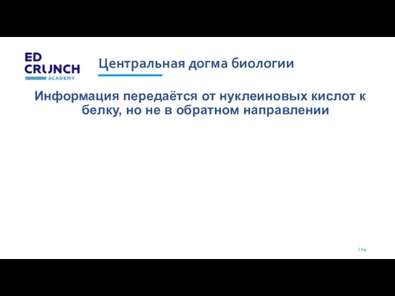 Центральная догма биологии Информация передаётся от нуклеиновых кислот к белку, но не