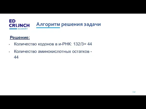 Алгоритм решения задачи Решение: Количество кодонов в и-РНК: 132/3= 44 Количество аминокислотных