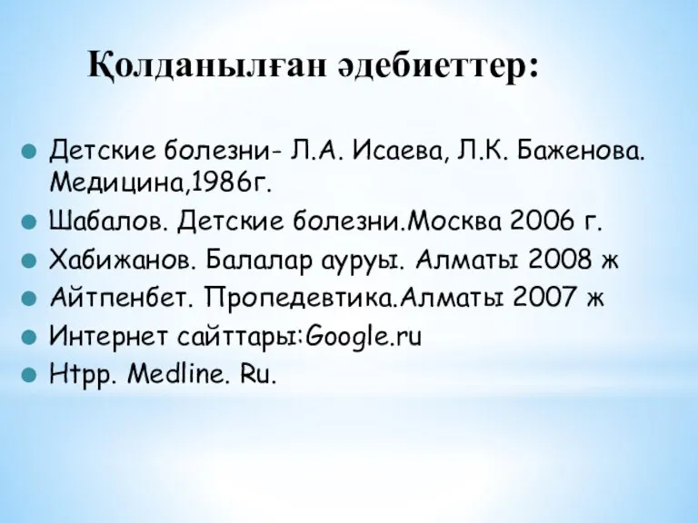 Қолданылған әдебиеттер: Детские болезни- Л.А. Исаева, Л.К. Баженова. Медицина,1986г. Шабалов. Детские болезни.Москва