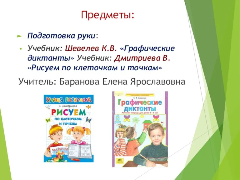 Предметы: Подготовка руки: Учебник: Шевелев К.В. «Графические диктанты» Учебник: Дмитриева В. «Рисуем