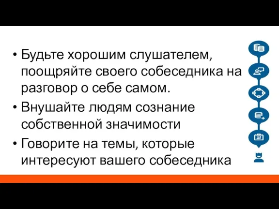 Будьте хорошим слушателем, поощряйте своего собеседника на разговор о себе самом. Внушайте