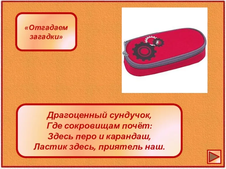 Драгоценный сундучок, Где сокровищам почёт: Здесь перо и карандаш, Ластик здесь, приятель наш. «Отгадаем загадки»