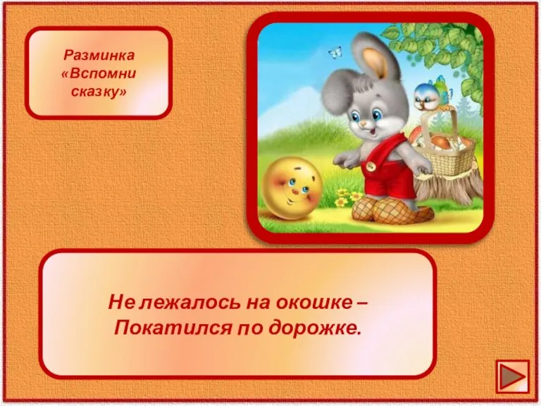 Разминка «Вспомни сказку» Не лежалось на окошке – Покатился по дорожке.