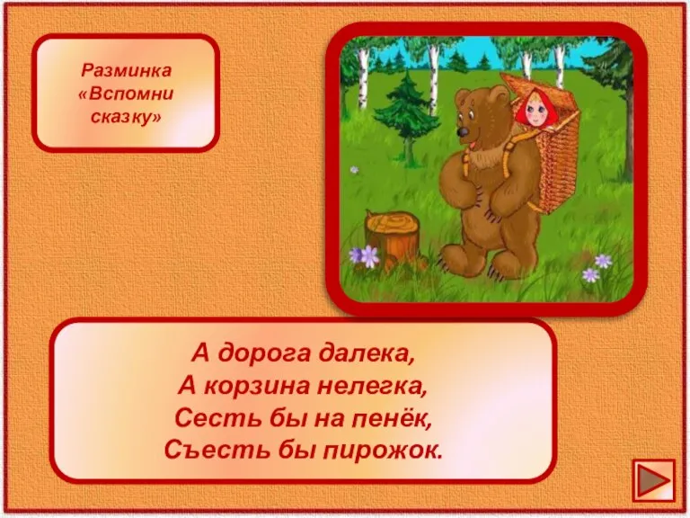 А дорога далека, А корзина нелегка, Сесть бы на пенёк, Съесть бы пирожок. Разминка «Вспомни сказку»