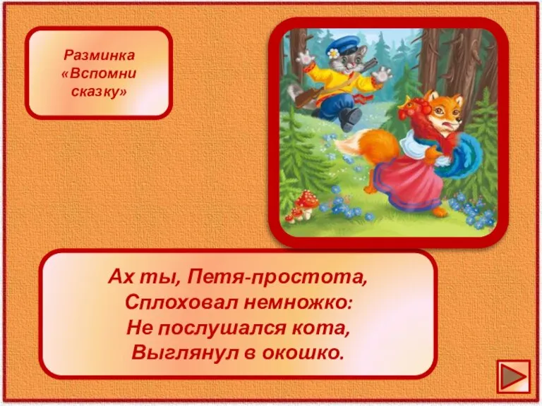 Ах ты, Петя-простота, Сплоховал немножко: Не послушался кота, Выглянул в окошко. Разминка «Вспомни сказку»