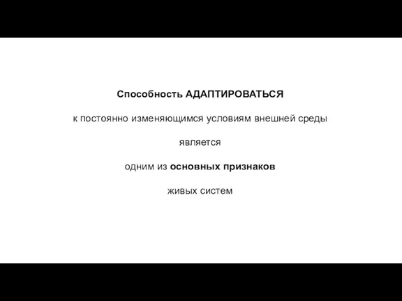 Способность АДАПТИРОВАТЬСЯ к постоянно изменяющимся условиям внешней среды является одним из основных признаков живых систем