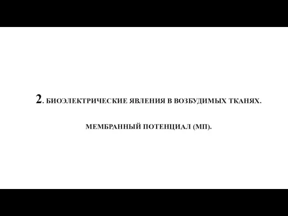 2. БИОЭЛЕКТРИЧЕСКИЕ ЯВЛЕНИЯ В ВОЗБУДИМЫХ ТКАНЯХ. МЕМБРАННЫЙ ПОТЕНЦИАЛ (МП).