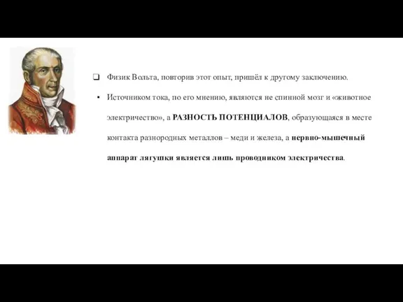 Физик Вольта, повторив этот опыт, пришёл к другому заключению. Источником тока, по