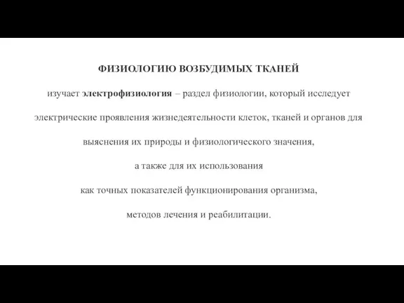 ФИЗИОЛОГИЮ ВОЗБУДИМЫХ ТКАНЕЙ изучает электрофизиология – раздел физиологии, который исследует электрические проявления