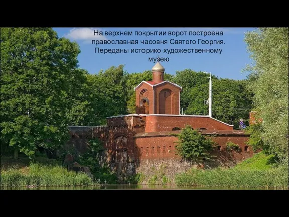 На верхнем покрытии ворот построена православная часовня Святого Георгия. Переданы историко-художественному музею